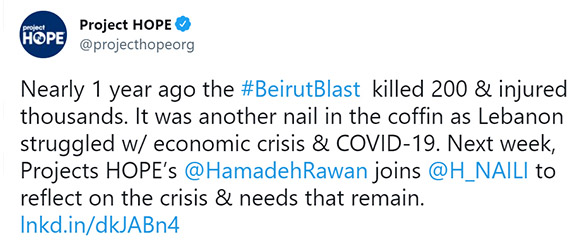 Screenshot of a tweet from Project HOPE reading: Nearly 1 year ago the #BeirutBlast killed 200 and injured thousands. It was another nail in the coffin as Lebanon struggled w/ economic crisis & COVID-19. Next week, Project HOPE's @HamadehRawan joins @H_NAILI to reflect on the crisis & needs that remain. https://lnkd.in/dkJABn4a