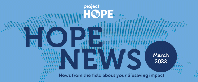 Your March 2022 Project HOPE News - the latest from the field on your lifesaving impact