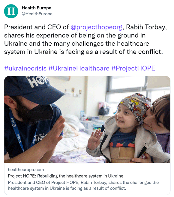 Screenshot of a tweet from Health Europa reading, President and CEO of @projecthopeorg, Rabih Torbay, shares his experience of being on the ground in Ukraine and the many challenges the healthcare system in Ukraine is facing as a result of the conflict #ukrainecrisis #UkraineHealthcare #ProjectHOPE.