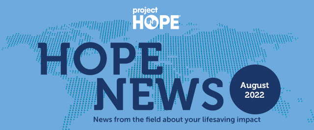 Your August 2022 Project HOPE News - the latest from the field on your lifesaving impact