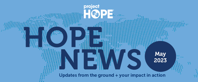 Your May 2023 Project HOPE News - Updates from the ground + your impact in action